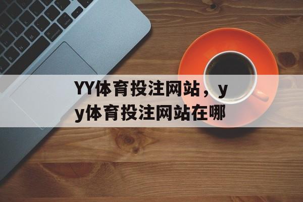 YY体育投注网站，yy体育投注网站在哪