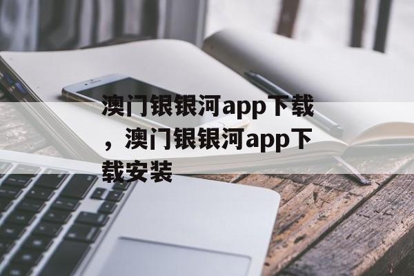 澳门银银河app下载，澳门银银河app下载安装