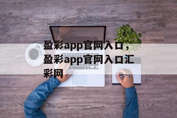 盈彩app官网入口，盈彩app官网入口汇彩网