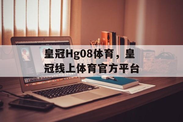 皇冠Hg08体育，皇冠线上体育官方平台