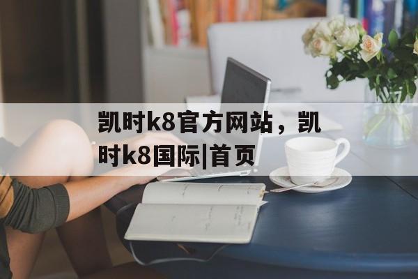 凯时k8官方网站，凯时k8国际|首页