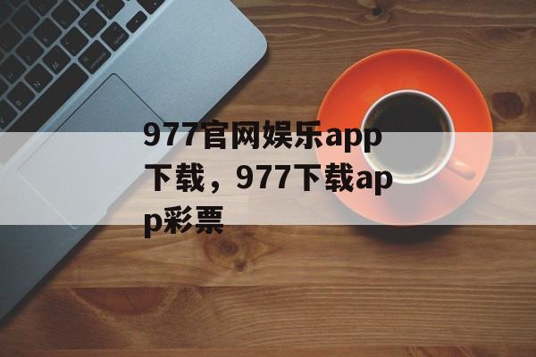 977官网娱乐app下载，977下载app彩票