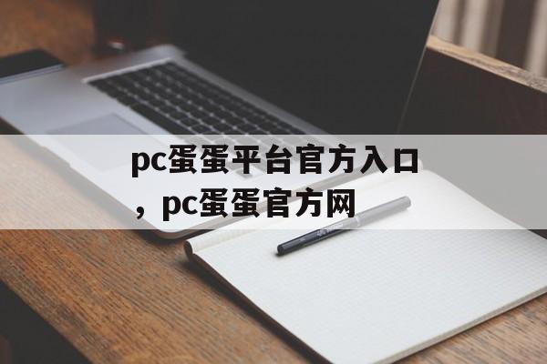 pc蛋蛋平台官方入口，pc蛋蛋官方网