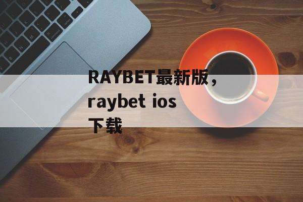 RAYBET最新版，raybet ios下载