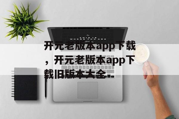 开元老版本app下载，开元老版本app下载旧版本大全