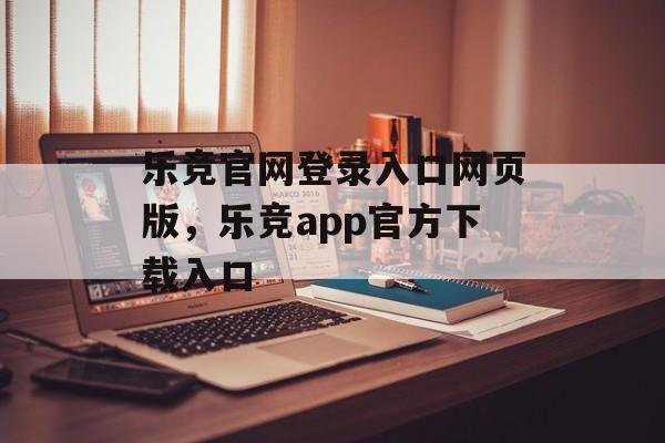 乐竞官网登录入口网页版，乐竞app官方下载入口