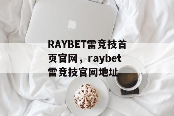 RAYBET雷竞技首页官网，raybet雷竞技官网地址