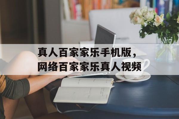 真人百家家乐手机版，网络百家家乐真人视频